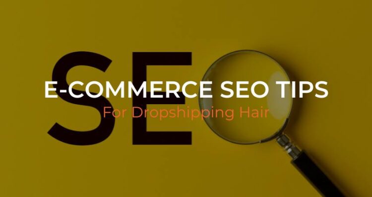 E-Commerce SEO Tips for Dropshipping Hair