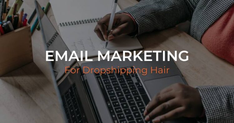 Email Marketing Tactics for Dropshipping Hair Stores