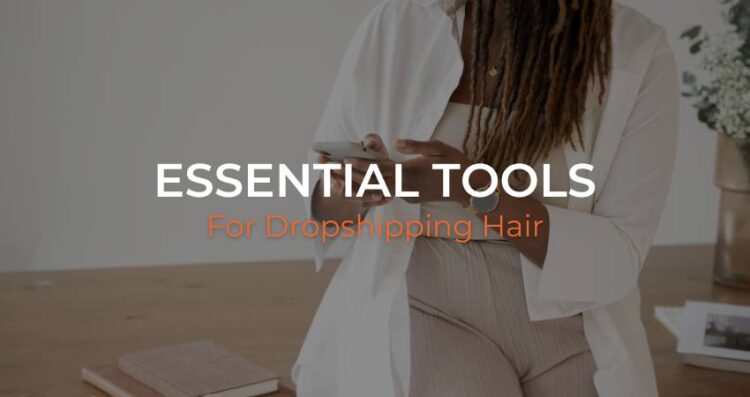 Essential Tools and Software for Hair Dropshipping