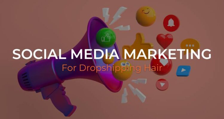 Social Media Marketing Strategies for Dropshipping Hair