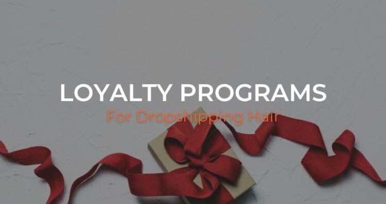 How to Create Loyalty Programs for Dropshipping Hair Businesses